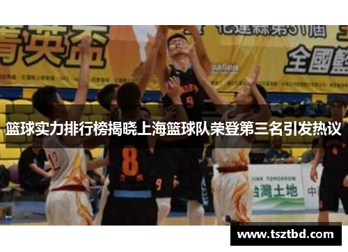 篮球实力排行榜揭晓上海篮球队荣登第三名引发热议