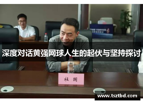 深度对话黄强网球人生的起伏与坚持探讨