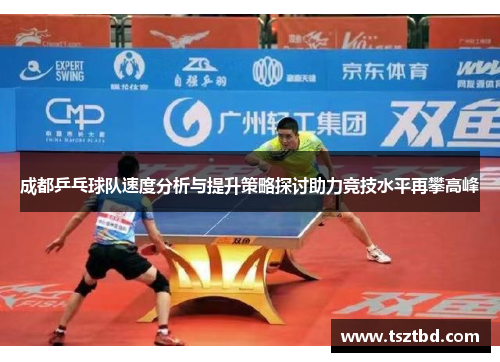 成都乒乓球队速度分析与提升策略探讨助力竞技水平再攀高峰