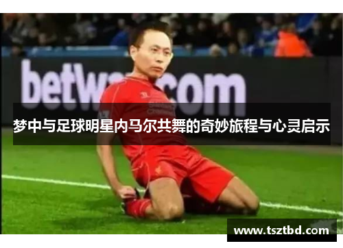 梦中与足球明星内马尔共舞的奇妙旅程与心灵启示