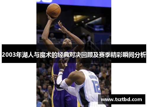 2003年湖人与魔术的经典对决回顾及赛季精彩瞬间分析