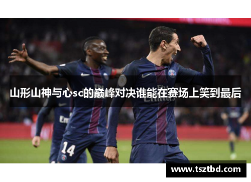 山形山神与心sc的巅峰对决谁能在赛场上笑到最后