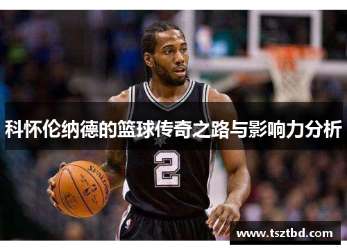 科怀伦纳德的篮球传奇之路与影响力分析