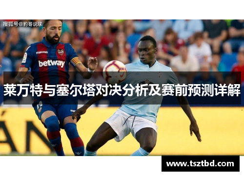 莱万特与塞尔塔对决分析及赛前预测详解